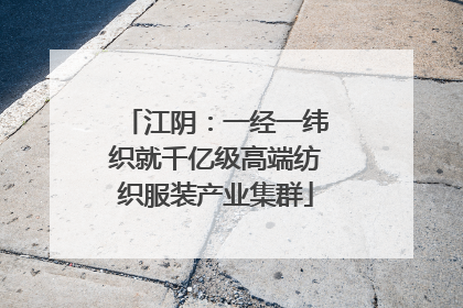 江阴：一经一纬织就千亿级高端纺织服装产业集群