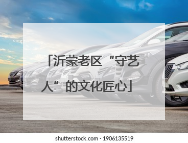 沂蒙老区“守艺人”的文化匠心