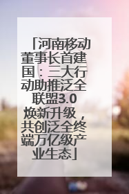 河南移动董事长首建国：三大行动助推泛全联盟3.0焕新升级，共创泛全终端万亿级产业生态