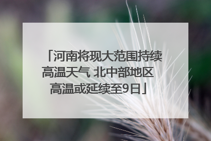 河南将现大范围持续高温天气 北中部地区高温或延续至9日