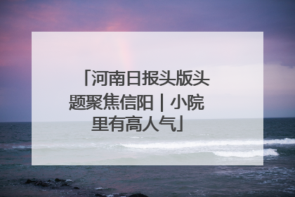 河南日报头版头题聚焦信阳｜小院里有高人气