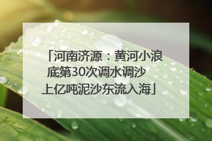 河南济源：黄河小浪底第30次调水调沙 上亿吨泥沙东流入海