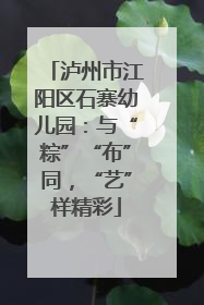 泸州市江阳区石寨幼儿园：与“粽”“布”同，“艺”样精彩