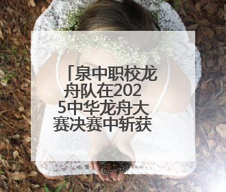 泉中职校龙舟队在2025中华龙舟大赛决赛中斩获三铜创历史