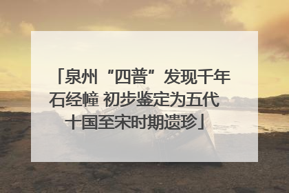 泉州“四普”发现千年石经幢 初步鉴定为五代十国至宋时期遗珍