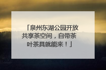 泉州东湖公园开放共享茶空间，自带茶叶茶具就能来！