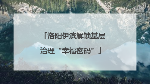 洛阳伊滨解锁基层治理“幸福密码”