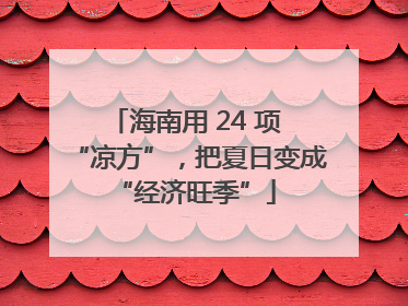 海南用 24 项 “凉方”，把夏日变成 “经济旺季”