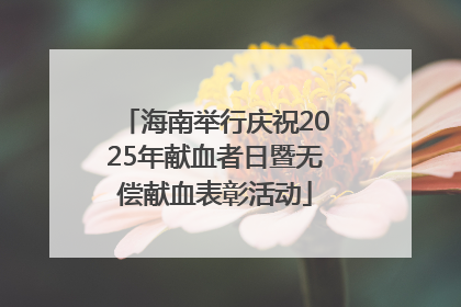 海南举行庆祝2025年献血者日暨无偿献血表彰活动