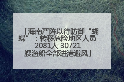 海南严阵以待防御“蝴蝶”：转移危险地区人员2081人 30721艘渔船全部进港避风