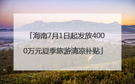 海南7月1日起发放4000万元夏季旅游清凉补贴