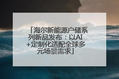 海尔新能源户储系列新品发布：以AI+定制化适配全球多元场景需求