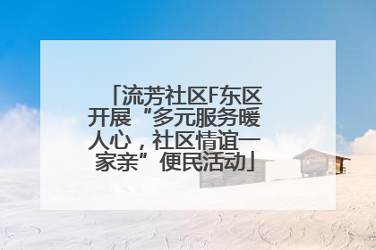 流芳社区F东区开展“多元服务暖人心，社区情谊一家亲”便民活动