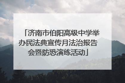 济南市伯阳高级中学举办民法典宣传月法治报告会暨防恐演练活动