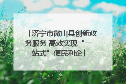 济宁市微山县创新政务服务 高效实现“一站式”便民利企