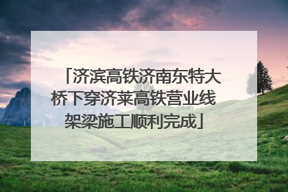 济滨高铁济南东特大桥下穿济莱高铁营业线架梁施工顺利完成