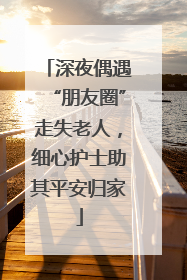 深夜偶遇“朋友圈”走失老人，细心护士助其平安归家