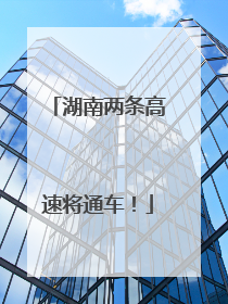 湖南两条高速将通车！