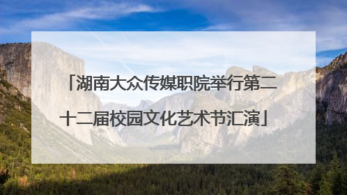湖南大众传媒职院举行第二十二届校园文化艺术节汇演