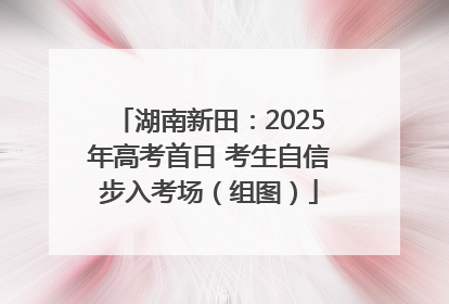 湖南新田：2025年高考首日 考生自信步入考场（组图）