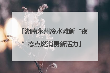 湖南永州冷水滩新“夜”态点燃消费新活力