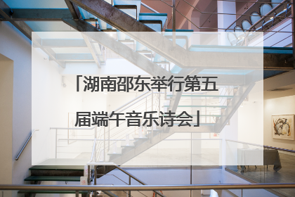 湖南邵东举行第五届端午音乐诗会