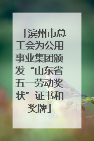 滨州市总工会为公用事业集团颁发“山东省五一劳动奖状”证书和奖牌