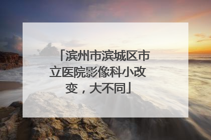 滨州市滨城区市立医院影像科小改变，大不同