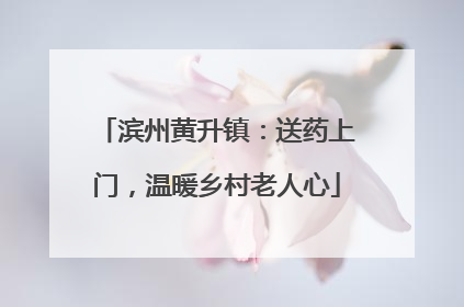 滨州黄升镇：送药上门，温暖乡村老人心