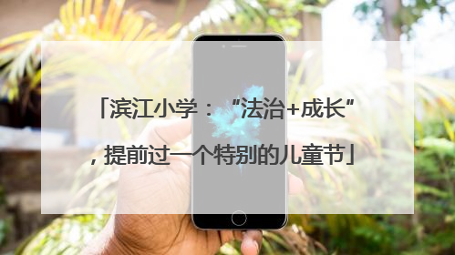 滨江小学：“法治+成长”，提前过一个特别的儿童节