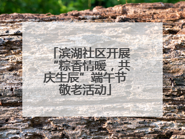 滨湖社区开展“粽香情暖，共庆生辰”端午节敬老活动