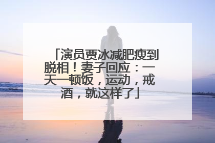 演员贾冰减肥瘦到脱相！妻子回应：一天一顿饭，运动，戒酒，就这样了