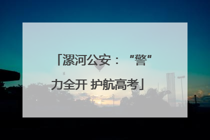 漯河公安：“警”力全开 护航高考
