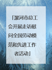 漯河市总工会开展走访慰问全国劳动模范和先进工作者活动