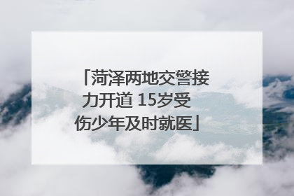 菏泽两地交警接力开道 15岁受伤少年及时就医