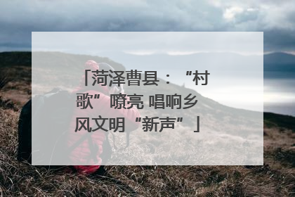 菏泽曹县：“村歌”嘹亮 唱响乡风文明“新声”