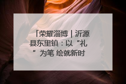 荣耀淄博｜沂源县东里镇：以“礼”为笔 绘就新时代乡风文明画卷