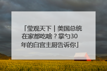 莹观天下｜美国总统在家都吃啥？掌勺30年的白宫主厨告诉你