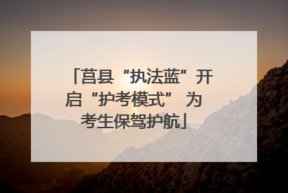 莒县“执法蓝”开启“护考模式” 为考生保驾护航