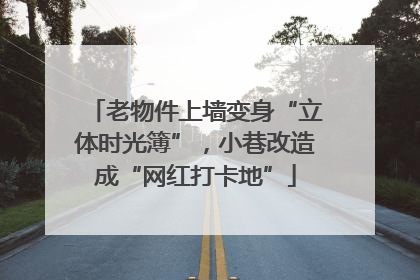 老物件上墙变身“立体时光簿”，小巷改造成“网红打卡地”