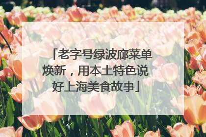 老字号绿波廊菜单焕新，用本土特色说好上海美食故事