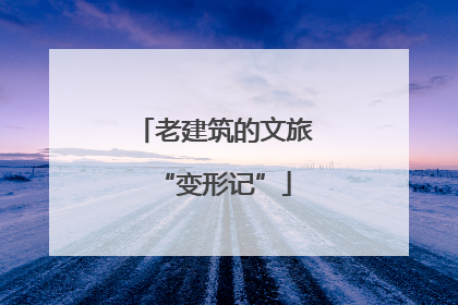 老建筑的文旅“变形记”