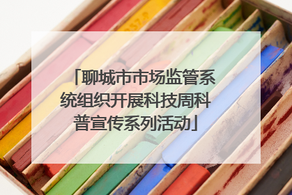 聊城市市场监管系统组织开展科技周科普宣传系列活动