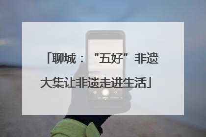 聊城：“五好”非遗大集让非遗走进生活