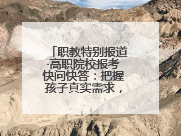 职教特别报道·高职院校报考快问快答：把握孩子真实需求，科学填报志愿
