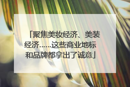 聚焦美妆经济、美装经济……这些商业地标和品牌都拿出了诚意