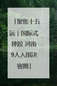 聚焦十五运｜国际式摔跤 河南9人入围决赛圈