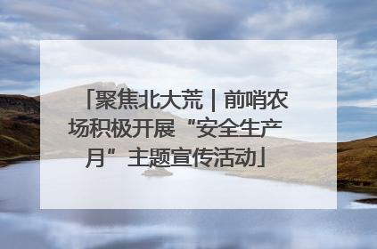 聚焦北大荒｜前哨农场积极开展“安全生产月”主题宣传活动
