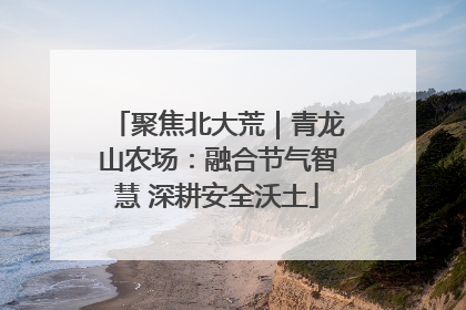 聚焦北大荒｜青龙山农场：融合节气智慧 深耕安全沃土