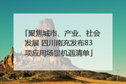 聚焦城市、产业、社会发展 四川南充发布83项应用场景机遇清单